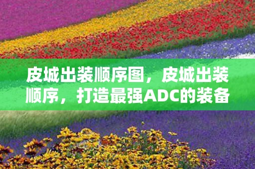皮城出装顺序图，皮城出装顺序，打造最强ADC的装备选择