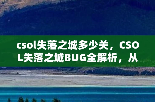 csol失落之城多少关，CSOL失落之城BUG全解析，从游戏机制到玩家应对策略
