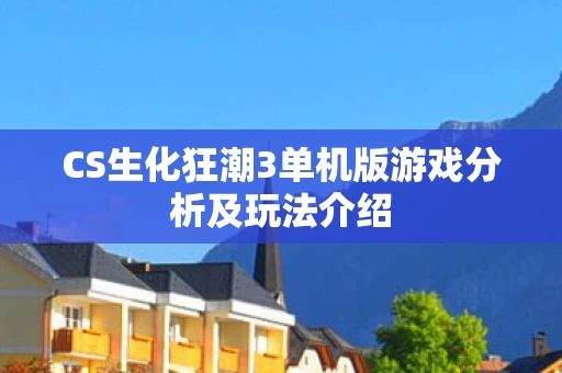 CS生化狂潮3单机版游戏分析及玩法介绍图片