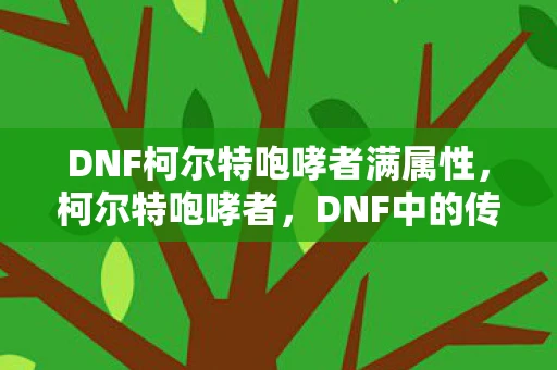 DNF柯尔特咆哮者满属性，柯尔特咆哮者，DNF中的传奇枪炮师