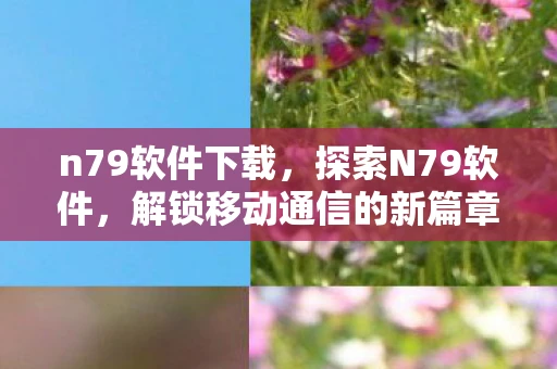 n79软件下载，探索N79软件，解锁移动通信的新篇章