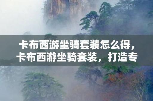 卡布西游坐骑套装怎么得，卡布西游坐骑套装，打造专属的奇幻之旅