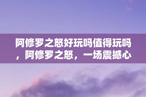 阿修罗之怒好玩吗值得玩吗，阿修罗之怒，一场震撼心灵的冒险之旅