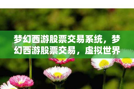 梦幻西游股票交易系统，梦幻西游股票交易，虚拟世界的金融盛宴