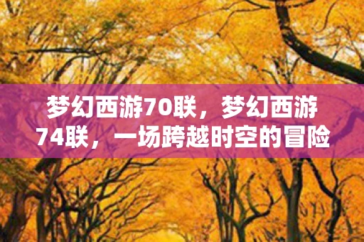 梦幻西游70联，梦幻西游74联，一场跨越时空的冒险之旅