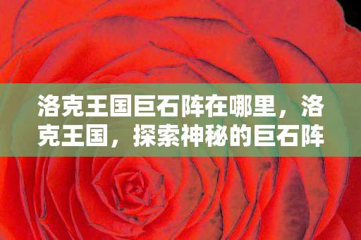 洛克王国巨石阵在哪里，洛克王国，探索神秘的巨石阵