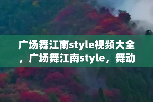 广场舞江南style视频大全，广场舞江南style，舞动江南，乐享生活