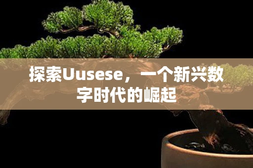 探索Uusese，一个新兴数字时代的崛起