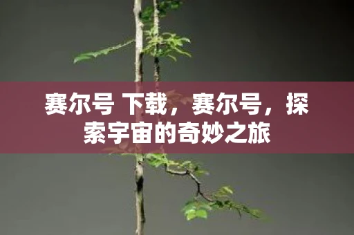 赛尔号 下载，赛尔号，探索宇宙的奇妙之旅