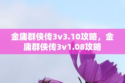 金庸群侠传3v3.10攻略，金庸群侠传3v1.08攻略