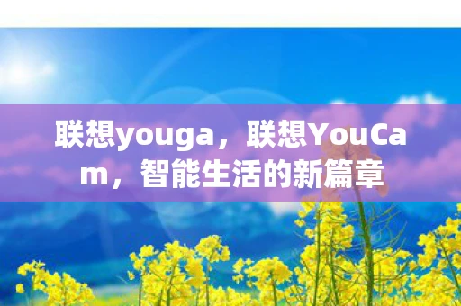 联想youga，联想YouCam，智能生活的新篇章
