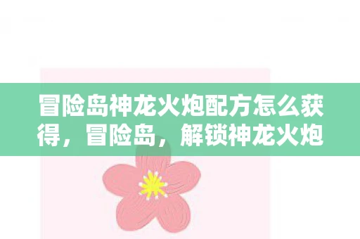冒险岛神龙火炮配方怎么获得，冒险岛，解锁神龙火炮的神秘配方