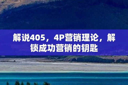 解说405，4P营销理论，解锁成功营销的钥匙