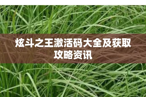 炫斗之王激活码大全及获取攻略资讯图片
