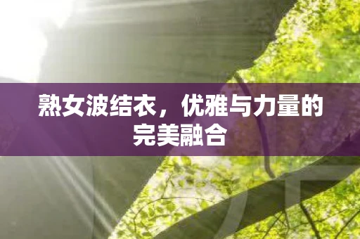 熟女波结衣，优雅与力量的完美融合