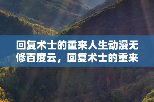 回复术士的重来人生动漫无修百度云，回复术士的重来人生，一部充满奇幻与复仇的动漫之旅