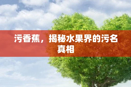 污香蕉，揭秘水果界的污名真相