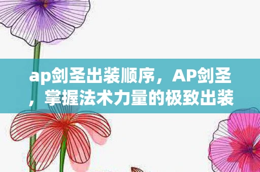ap剑圣出装顺序，AP剑圣，掌握法术力量的极致出装指南