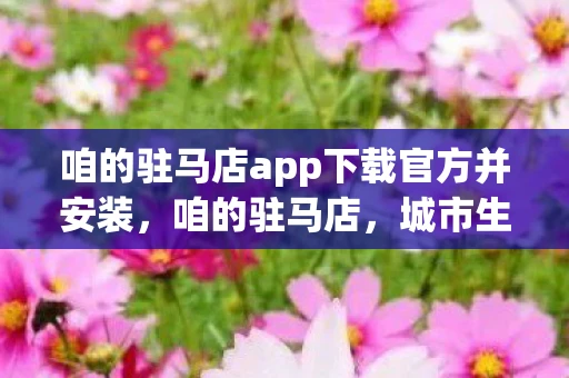 咱的驻马店app下载官方并安装，咱的驻马店，城市生活的贴心助手