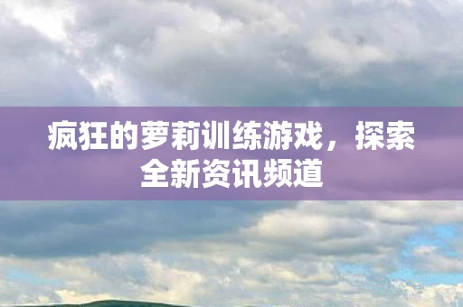 疯狂的萝莉训练游戏图片