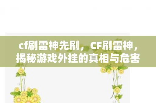 cf刷雷神先刷，CF刷雷神，揭秘游戏外挂的真相与危害