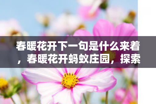 春暖花开下一句是什么来着，春暖花开蚂蚁庄园，探索自然与科技的和谐共生