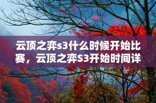 云顶之弈s3什么时候开始比赛，云顶之弈S3开始时间详解，何时迎接新的赛季？
