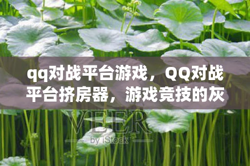 qq对战平台游戏，QQ对战平台挤房器，游戏竞技的灰色地带