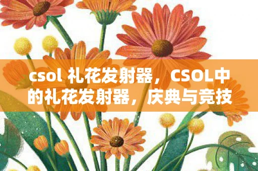 csol 礼花发射器，CSOL中的礼花发射器，庆典与竞技的双重魅力