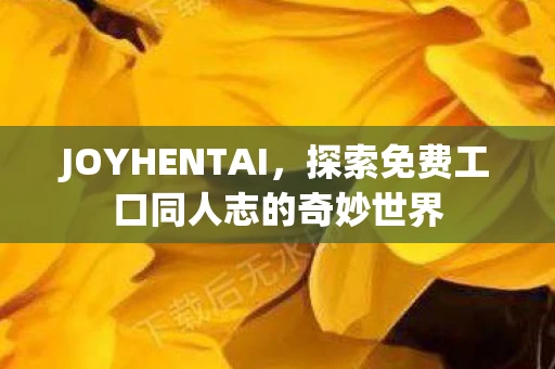 JOYHENTAI，探索免费工口同人志的奇妙世界