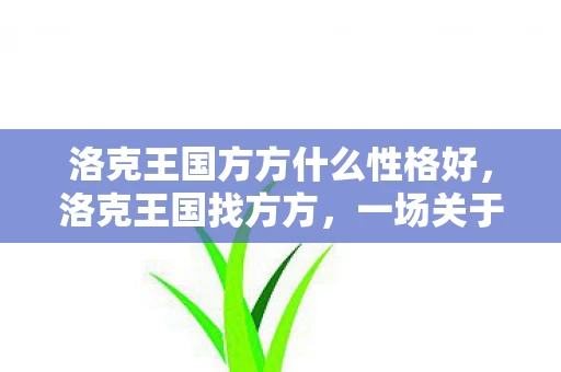 洛克王国方方什么性格好，洛克王国找方方，一场关于友情与勇气的冒险