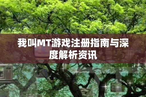 我叫MT游戏注册指南与深度解析资讯图片