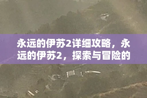 永远的伊苏2详细攻略，永远的伊苏2，探索与冒险的传奇