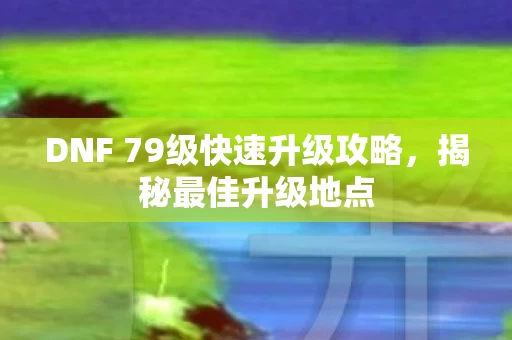 DNF 79级快速升级攻略图片