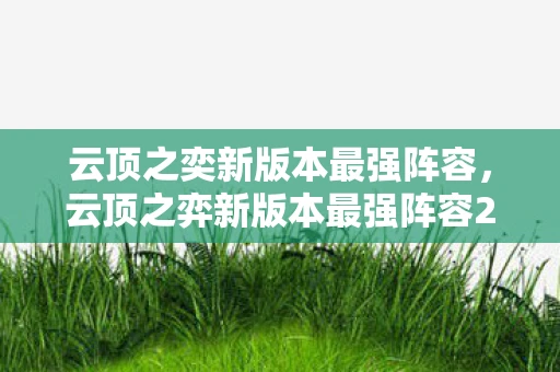 云顶之奕新版本最强阵容，云顶之弈新版本最强阵容2021