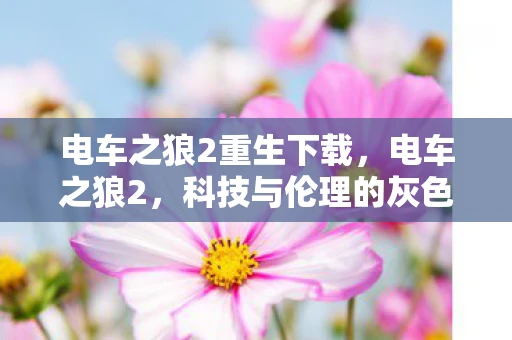 电车之狼2重生下载，电车之狼2，科技与伦理的灰色地带