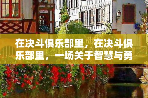 在决斗俱乐部里，在决斗俱乐部里，一场关于智慧与勇气的较量