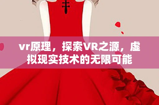 vr原理，探索VR之源，虚拟现实技术的无限可能