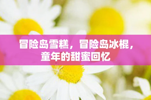 冒险岛雪糕，冒险岛冰棍，童年的甜蜜回忆