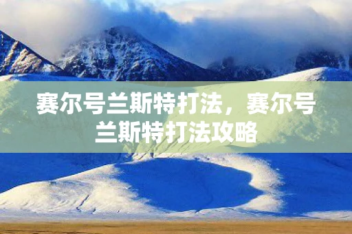 赛尔号兰斯特打法，赛尔号兰斯特打法攻略