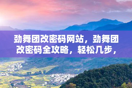 劲舞团改密码网站，劲舞团改密码全攻略，轻松几步，保护你的游戏账号安全