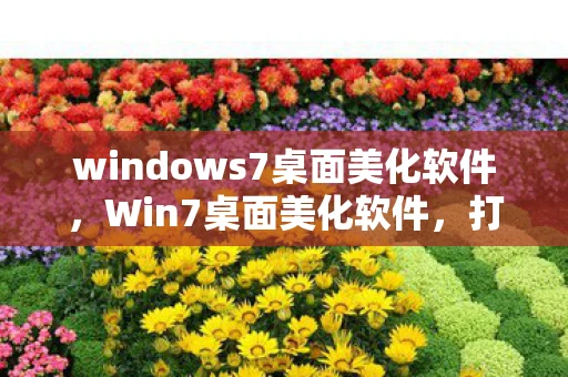 windows7桌面美化软件，Win7桌面美化软件，打造个性化电脑桌面