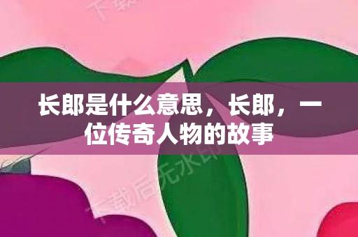 长郎是什么意思，长郎，一位传奇人物的故事