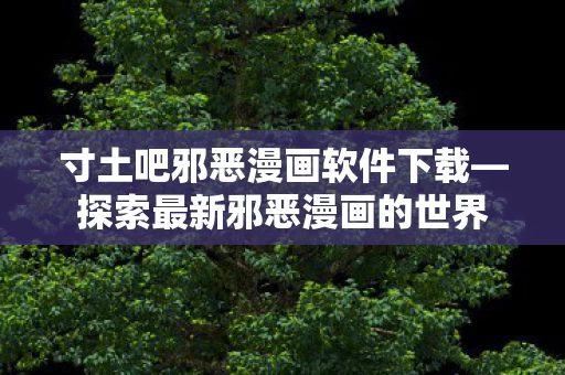 寸土吧邪恶漫画软件下载图片