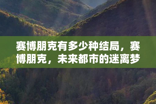 赛博朋克有多少种结局，赛博朋克，未来都市的迷离梦境