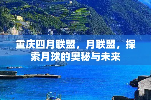 重庆四月联盟，月联盟，探索月球的奥秘与未来