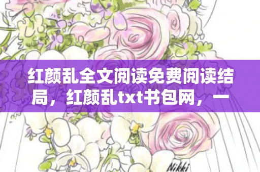 红颜乱全文阅读免费阅读结局，红颜乱txt书包网，一场穿越时空的浪漫邂逅