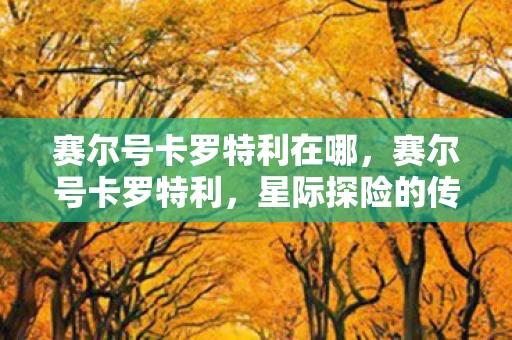 赛尔号卡罗特利在哪，赛尔号卡罗特利，星际探险的传奇之旅