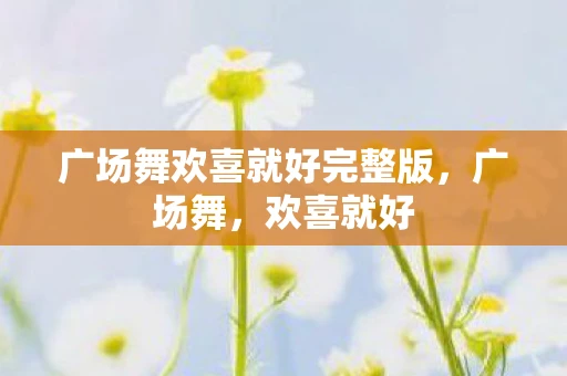 广场舞欢喜就好完整版，广场舞，欢喜就好
