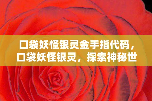 口袋妖怪银灵金手指代码，口袋妖怪银灵，探索神秘世界的奇妙旅程